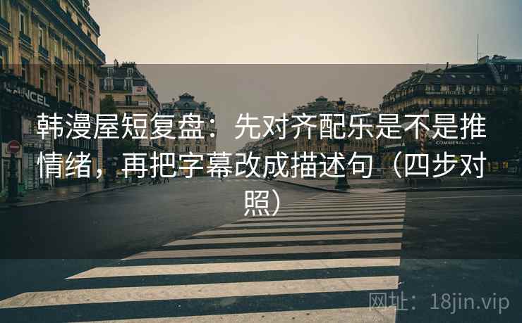 韩漫屋短复盘:先对齐配乐是不是推情绪,再把字幕改成描述句(四步对照) 韩漫屋短复盘:先对齐配乐是不是推情绪,再把字幕改成描述句(四步对照)