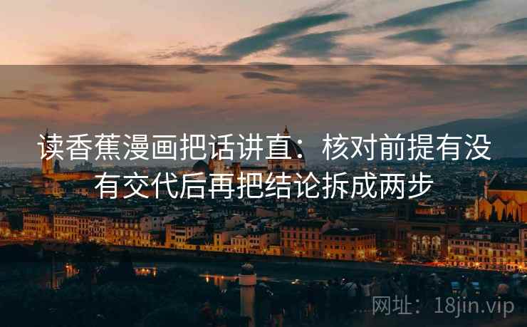读香蕉漫画把话讲直：核对前提有没有交代后再把结论拆成两步