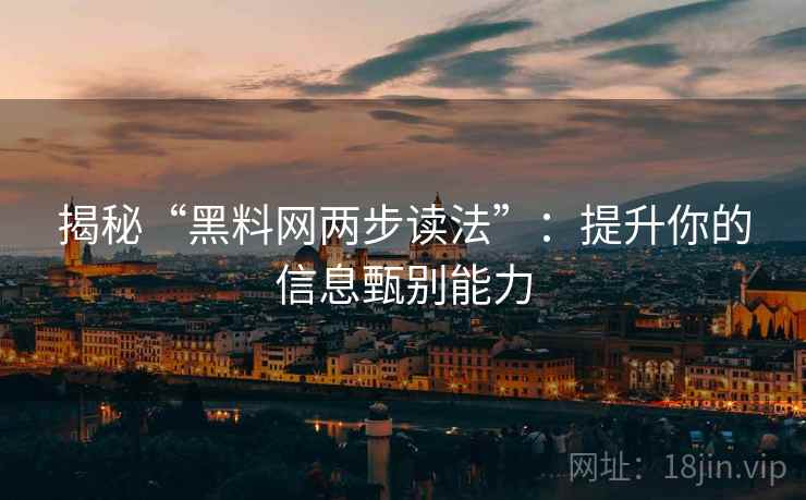 揭秘“黑料网两步读法”:提升你的信息甄别能力 揭秘“黑料网两步读法”:提升你的信息甄别能力