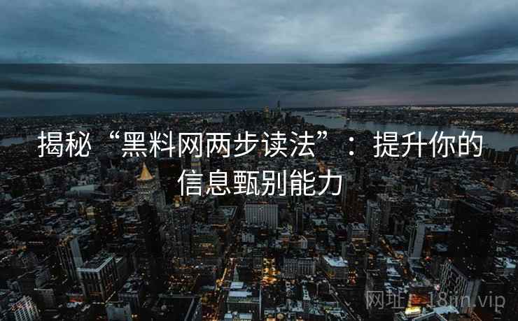 揭秘“黑料网两步读法”:提升你的信息甄别能力 揭秘“黑料网两步读法”:提升你的信息甄别能力