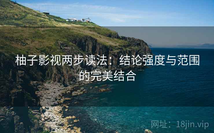 柚子影视两步读法：结论强度与范围的完美结合