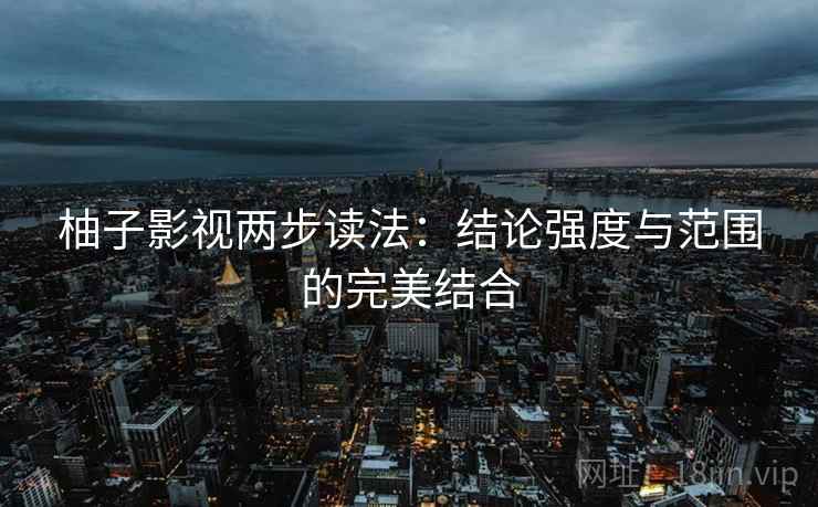 柚子影视两步读法：结论强度与范围的完美结合